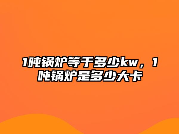 1噸鍋爐等于多少kw，1噸鍋爐是多少大卡