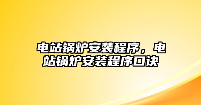 電站鍋爐安裝程序，電站鍋爐安裝程序口訣