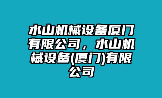 水山機(jī)械設(shè)備廈門(mén)有限公司，水山機(jī)械設(shè)備(廈門(mén))有限公司