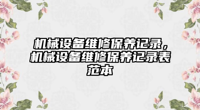 機械設備維修保養(yǎng)記錄，機械設備維修保養(yǎng)記錄表范本