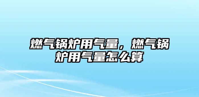 燃氣鍋爐用氣量，燃氣鍋爐用氣量怎么算