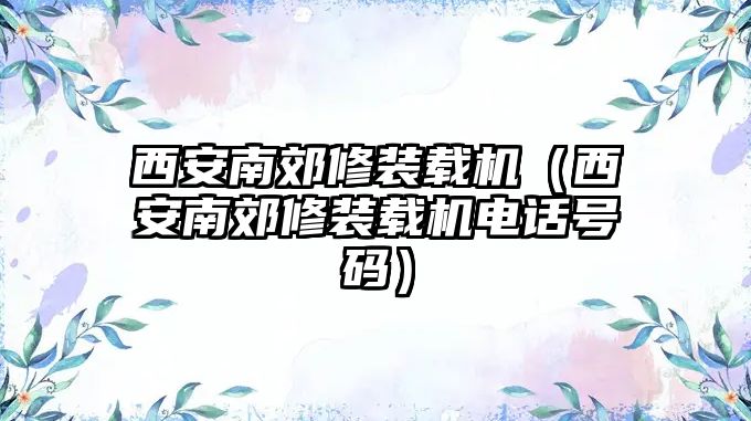 西安南郊修裝載機(jī)（西安南郊修裝載機(jī)電話(huà)號(hào)碼）