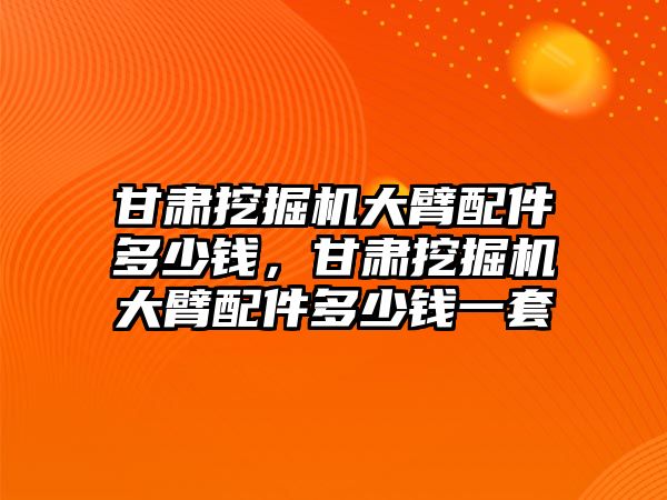 甘肅挖掘機(jī)大臂配件多少錢，甘肅挖掘機(jī)大臂配件多少錢一套