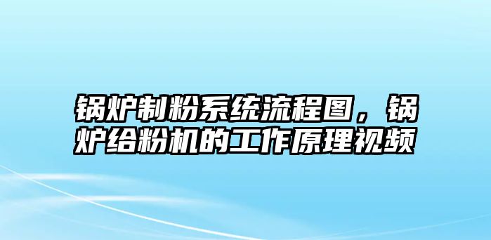 鍋爐制粉系統(tǒng)流程圖，鍋爐給粉機的工作原理視頻