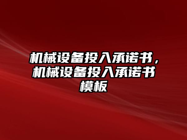 機械設(shè)備投入承諾書，機械設(shè)備投入承諾書模板