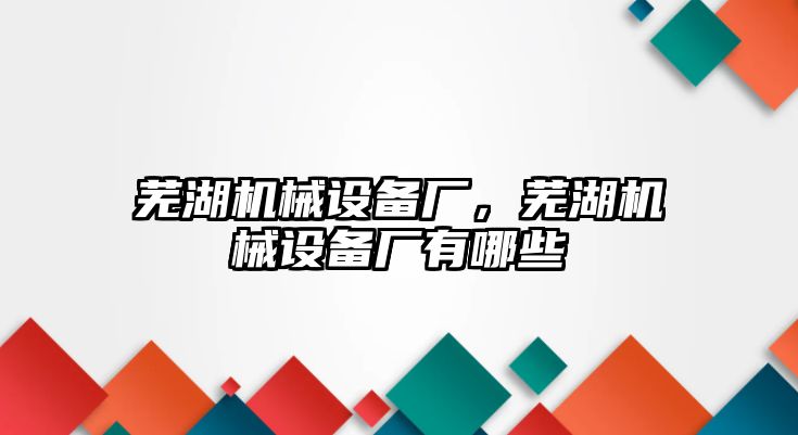 蕪湖機械設備廠，蕪湖機械設備廠有哪些