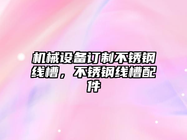 機械設備訂制不銹鋼線槽，不銹鋼線槽配件