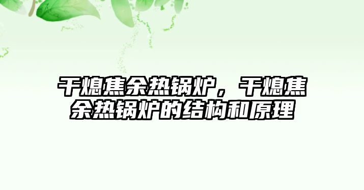 干熄焦余熱鍋爐，干熄焦余熱鍋爐的結(jié)構(gòu)和原理