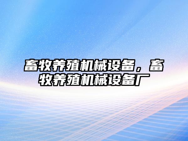 畜牧養(yǎng)殖機械設備，畜牧養(yǎng)殖機械設備廠