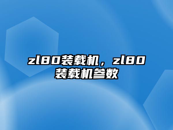 zl80裝載機(jī)，zl80裝載機(jī)參數(shù)