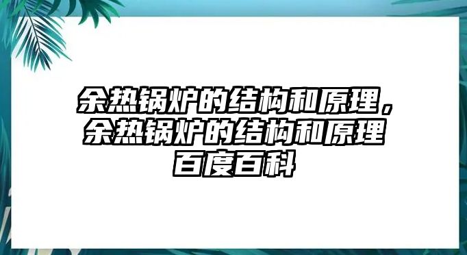 余熱鍋爐的結(jié)構(gòu)和原理，余熱鍋爐的結(jié)構(gòu)和原理百度百科