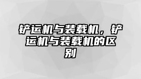 鏟運(yùn)機(jī)與裝載機(jī)，鏟運(yùn)機(jī)與裝載機(jī)的區(qū)別