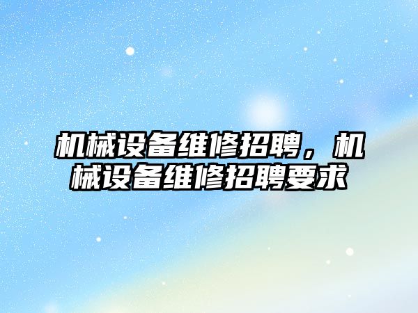 機械設備維修招聘，機械設備維修招聘要求