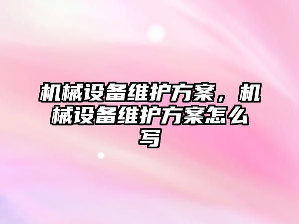 機械設(shè)備維護方案，機械設(shè)備維護方案怎么寫