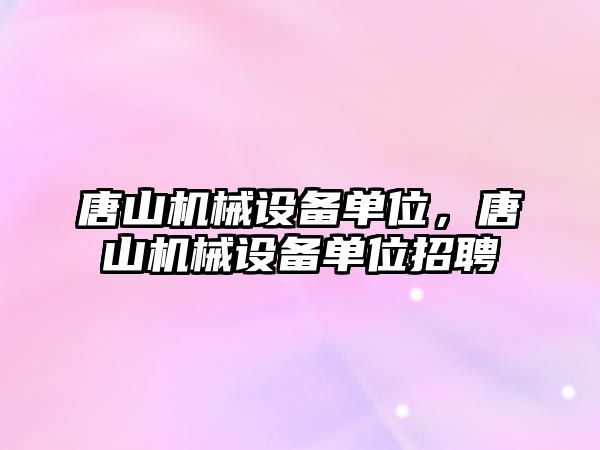 唐山機械設備單位，唐山機械設備單位招聘