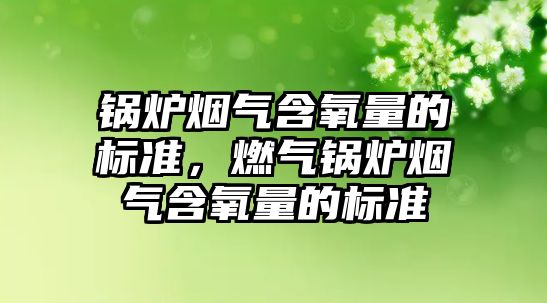 鍋爐煙氣含氧量的標準，燃氣鍋爐煙氣含氧量的標準