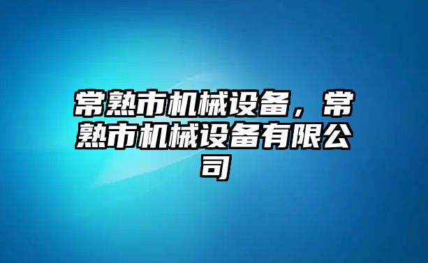 常熟市機(jī)械設(shè)備，常熟市機(jī)械設(shè)備有限公司