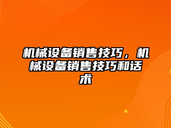 機械設備銷售技巧，機械設備銷售技巧和話術(shù)