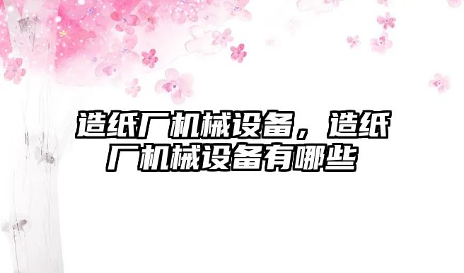 造紙廠機械設(shè)備，造紙廠機械設(shè)備有哪些