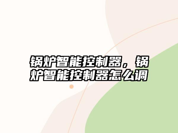 鍋爐智能控制器，鍋爐智能控制器怎么調(diào)