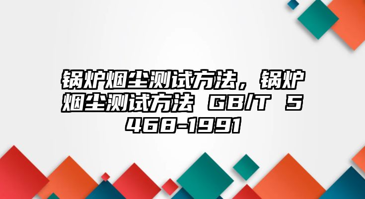 鍋爐煙塵測試方法，鍋爐煙塵測試方法 GB/T 5468-1991