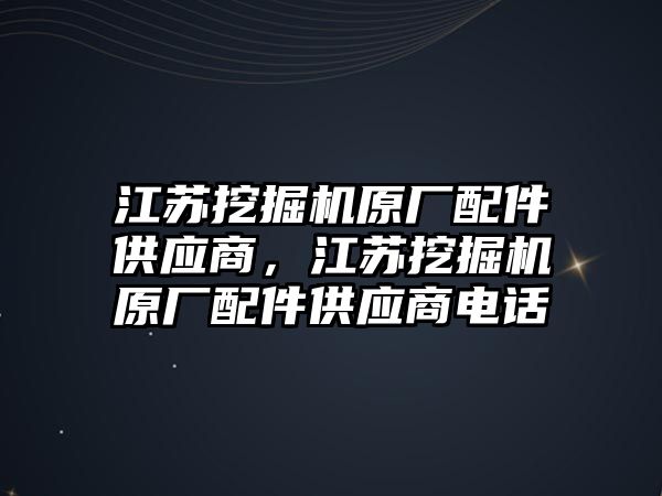 江蘇挖掘機原廠配件供應商，江蘇挖掘機原廠配件供應商電話