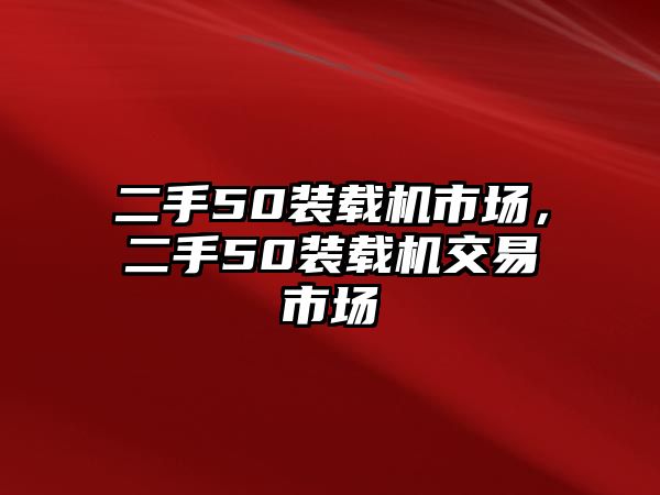 二手50裝載機市場，二手50裝載機交易市場