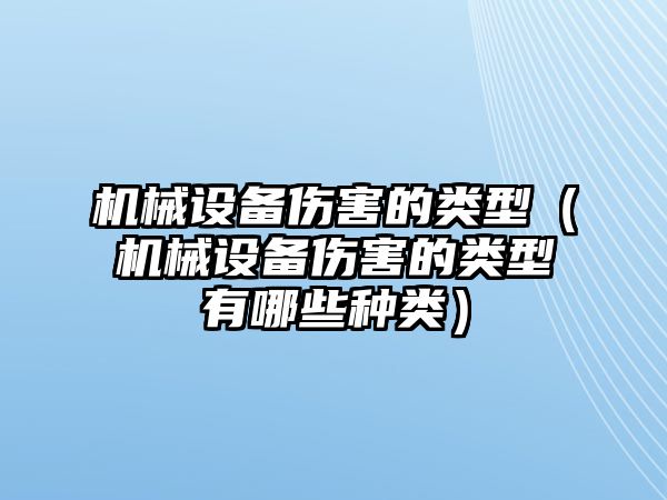 機(jī)械設(shè)備傷害的類型（機(jī)械設(shè)備傷害的類型有哪些種類）