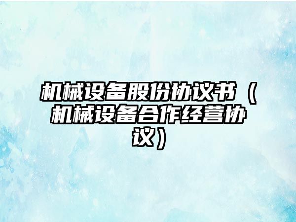 機(jī)械設(shè)備股份協(xié)議書(shū)（機(jī)械設(shè)備合作經(jīng)營(yíng)協(xié)議）