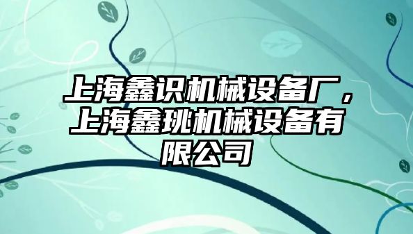 上海鑫識(shí)機(jī)械設(shè)備廠，上海鑫珧機(jī)械設(shè)備有限公司