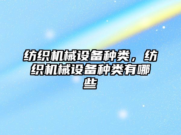 紡織機械設備種類，紡織機械設備種類有哪些