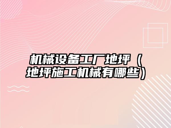 機械設備工廠地坪（地坪施工機械有哪些）