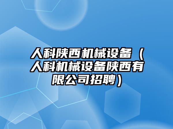 人科陜西機械設備（人科機械設備陜西有限公司招聘）