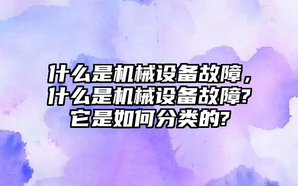 什么是機(jī)械設(shè)備故障，什么是機(jī)械設(shè)備故障?它是如何分類的?