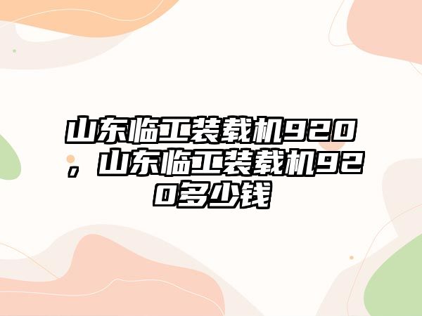 山東臨工裝載機(jī)920，山東臨工裝載機(jī)920多少錢