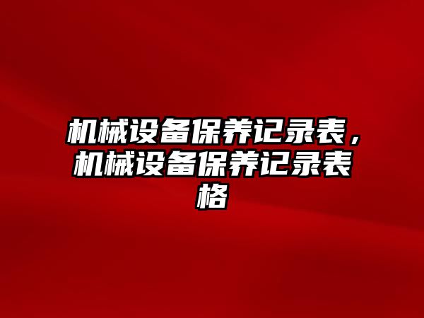 機械設(shè)備保養(yǎng)記錄表，機械設(shè)備保養(yǎng)記錄表格