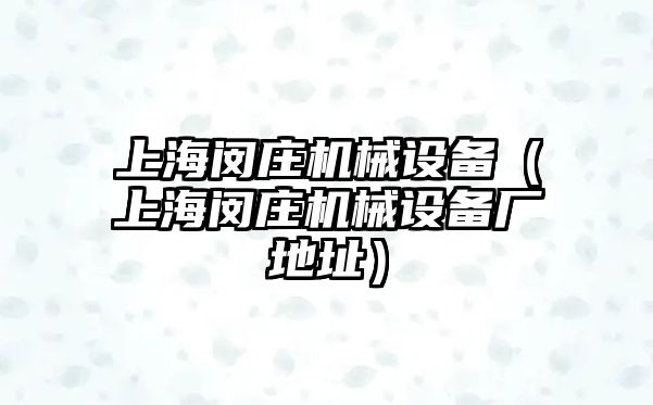 上海閔莊機(jī)械設(shè)備（上海閔莊機(jī)械設(shè)備廠(chǎng)地址）