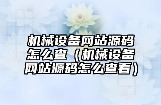 機械設(shè)備網(wǎng)站源碼怎么查（機械設(shè)備網(wǎng)站源碼怎么查看）