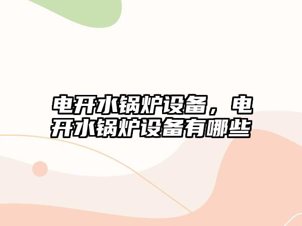 電開水鍋爐設(shè)備，電開水鍋爐設(shè)備有哪些