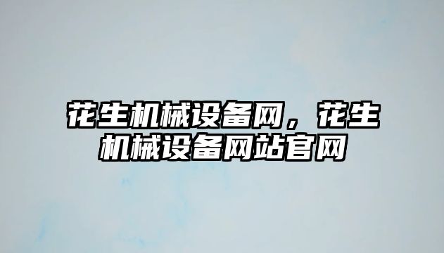 花生機械設備網，花生機械設備網站官網