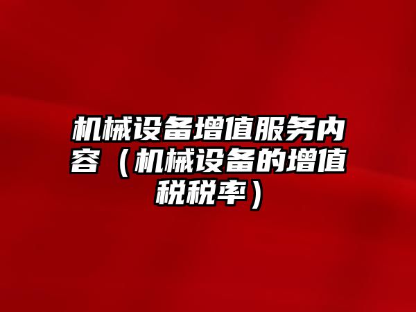 機械設備增值服務內容（機械設備的增值稅稅率）