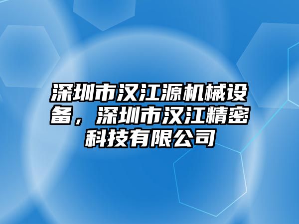 深圳市漢江源機械設備，深圳市漢江精密科技有限公司