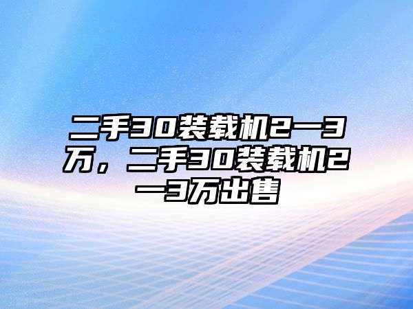 二手30裝載機(jī)2一3萬(wàn)，二手30裝載機(jī)2一3萬(wàn)出售