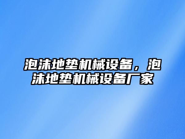 泡沫地墊機械設(shè)備，泡沫地墊機械設(shè)備廠家