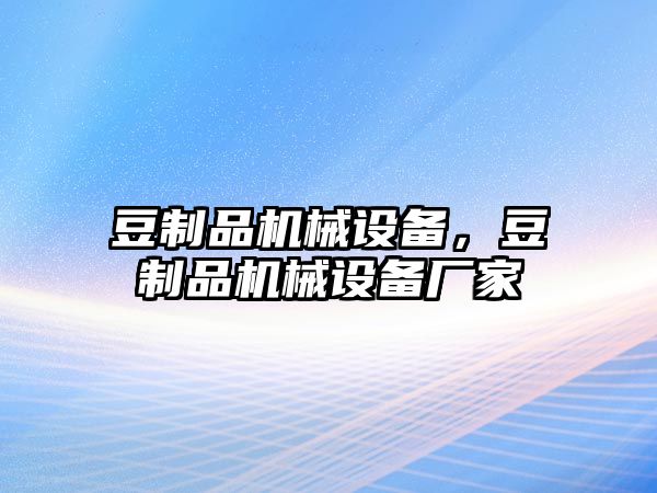 豆制品機械設(shè)備，豆制品機械設(shè)備廠家