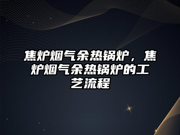 焦爐煙氣余熱鍋爐，焦爐煙氣余熱鍋爐的工藝流程