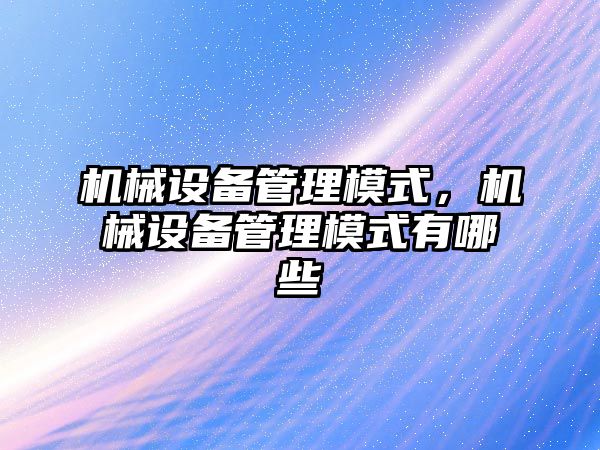 機械設(shè)備管理模式，機械設(shè)備管理模式有哪些