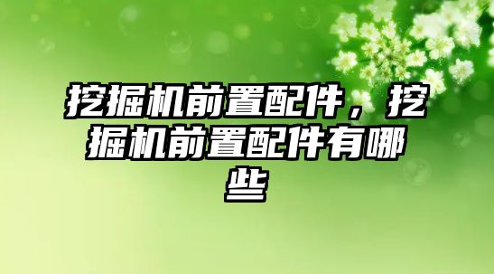 挖掘機前置配件，挖掘機前置配件有哪些