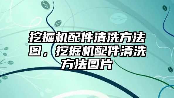 挖掘機配件清洗方法圖，挖掘機配件清洗方法圖片