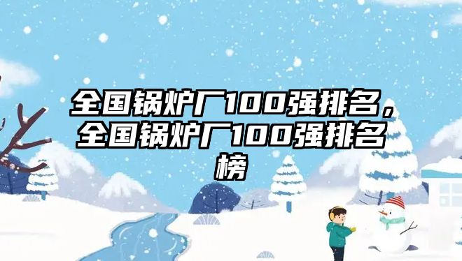 全國鍋爐廠100強(qiáng)排名，全國鍋爐廠100強(qiáng)排名榜